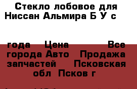 Стекло лобовое для Ниссан Альмира Б/У с 2014 года. › Цена ­ 5 000 - Все города Авто » Продажа запчастей   . Псковская обл.,Псков г.